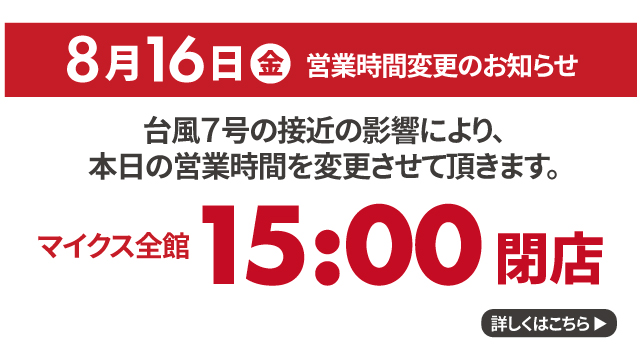 8月16日（金）営業時間変更のお知らせ｜台風7号の接近の影響により、本日マイクス全館15：00閉店いたします