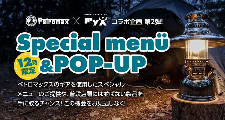 12月限定PetromaxとmyXのコラボ企画第2弾！ペトロマックスのギアを使用したスペシャルメニューをカフェクリックスで数量限定でご提供！またPOP-UPでは、普段店頭には並ばない製品を手に取るチャンス！こちらも数量限定の購入特典がございます。この機会をお見逃しなく！