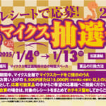 レシートで応募！新春マイクス抽選会2025　応募期間2025年1月4日（土）～13日（月・祝）詳しくはこちら